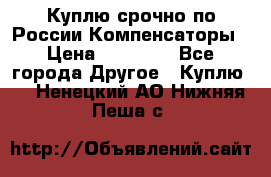 Куплю срочно по России Компенсаторы › Цена ­ 90 000 - Все города Другое » Куплю   . Ненецкий АО,Нижняя Пеша с.